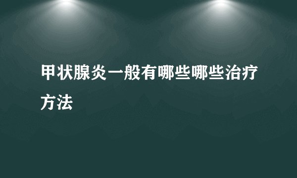 甲状腺炎一般有哪些哪些治疗方法