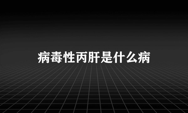 病毒性丙肝是什么病