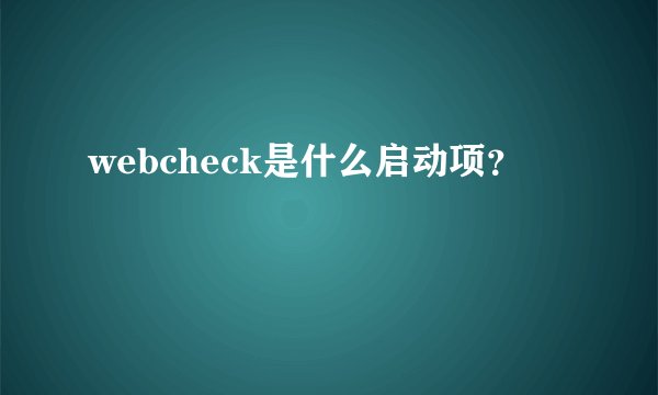 webcheck是什么启动项？