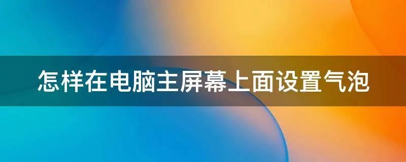 怎样在电脑主屏幕上面设置气泡