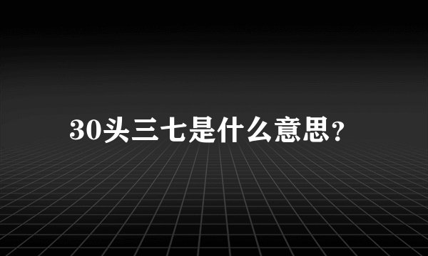 30头三七是什么意思？