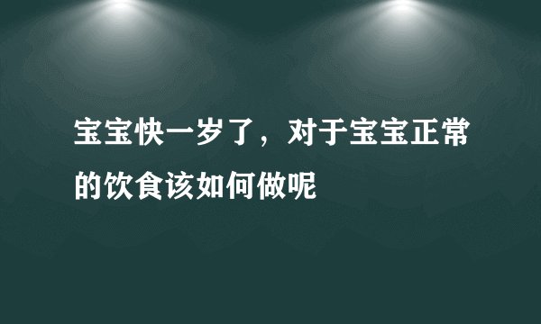 宝宝快一岁了，对于宝宝正常的饮食该如何做呢