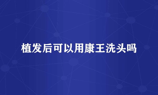 植发后可以用康王洗头吗