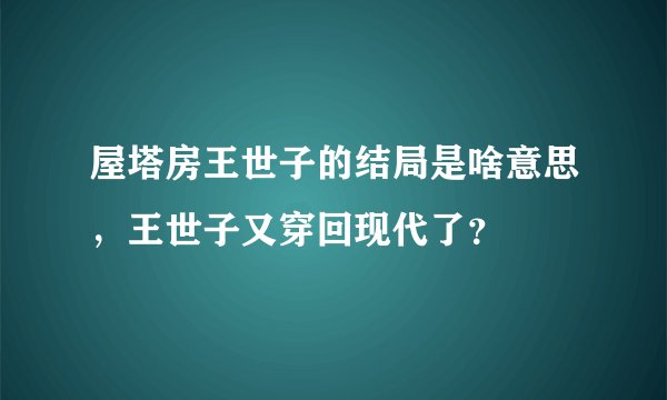 屋塔房王世子的结局是啥意思，王世子又穿回现代了？