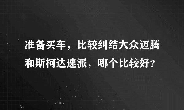 准备买车，比较纠结大众迈腾和斯柯达速派，哪个比较好？