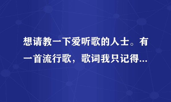 想请教一下爱听歌的人士。有一首流行歌，歌词我只记得一句：“请你拉着我的手并带着我离开....”。
