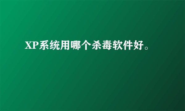 XP系统用哪个杀毒软件好。