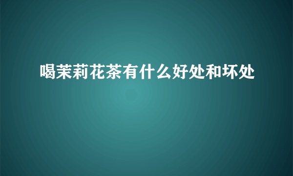 喝茉莉花茶有什么好处和坏处
