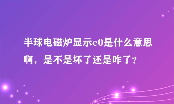 半球电磁炉显示e0是什么意思啊，是不是坏了还是咋了？