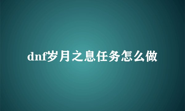 dnf岁月之息任务怎么做