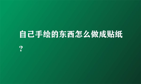 自己手绘的东西怎么做成贴纸？