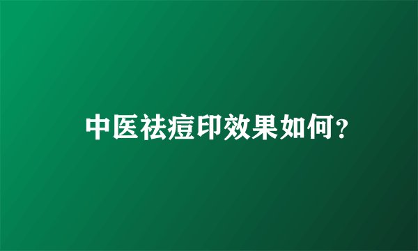 ​中医祛痘印效果如何？