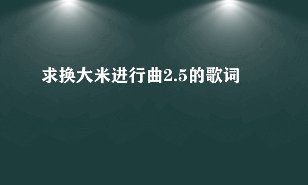 求换大米进行曲2.5的歌词