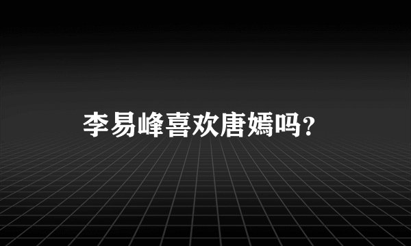 李易峰喜欢唐嫣吗？