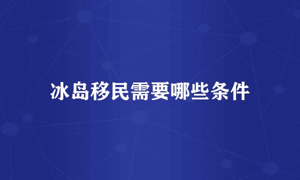 冰岛移民需要哪些条件