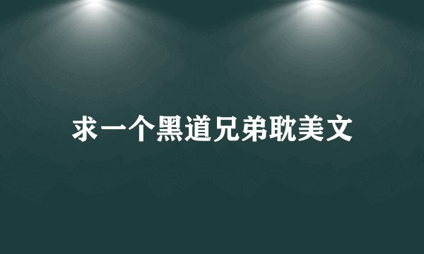 求一个黑道兄弟耽美文