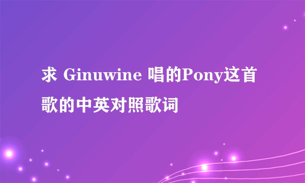 求 Ginuwine 唱的Pony这首歌的中英对照歌词
