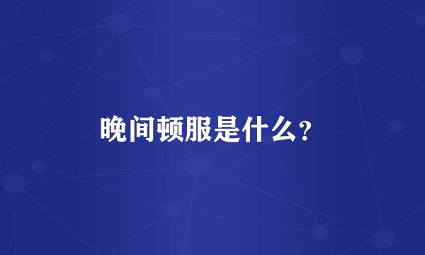 晚间顿服是什么？