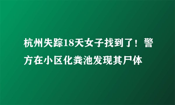 杭州失踪18天女子找到了！警方在小区化粪池发现其尸体