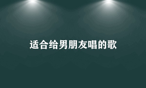 适合给男朋友唱的歌