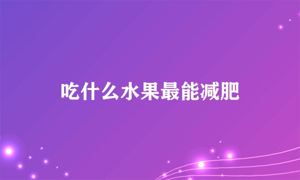 吃什么水果最能减肥