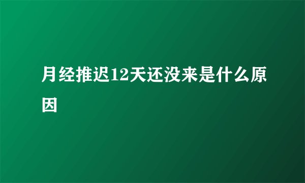 月经推迟12天还没来是什么原因