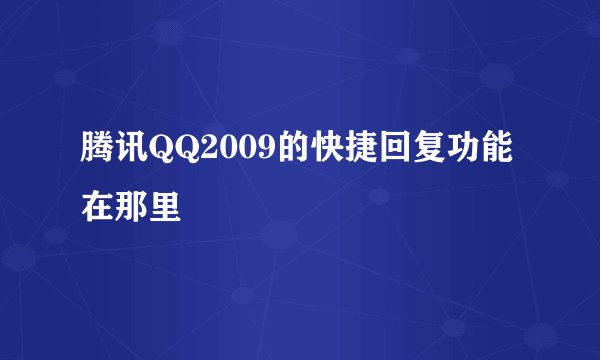 腾讯QQ2009的快捷回复功能在那里