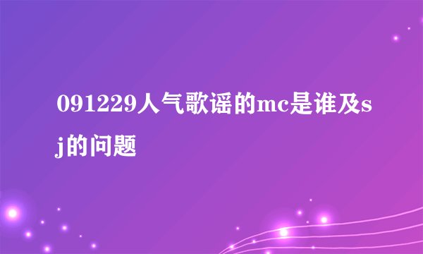 091229人气歌谣的mc是谁及sj的问题