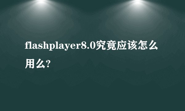 flashplayer8.0究竟应该怎么用么?