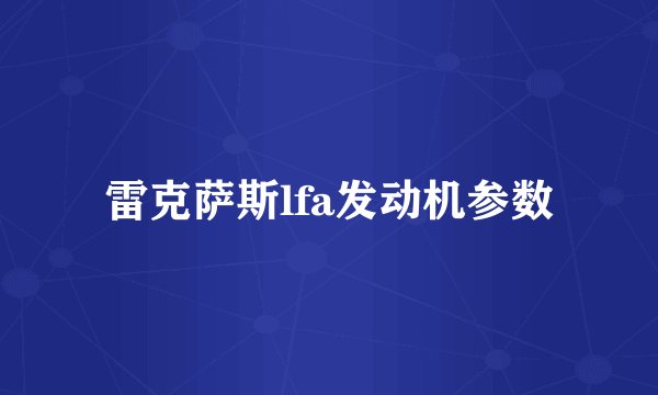 雷克萨斯lfa发动机参数