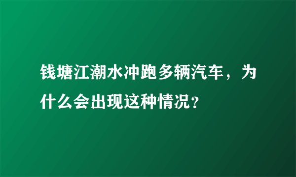 钱塘江潮水冲跑多辆汽车，为什么会出现这种情况？