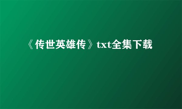 《传世英雄传》txt全集下载
