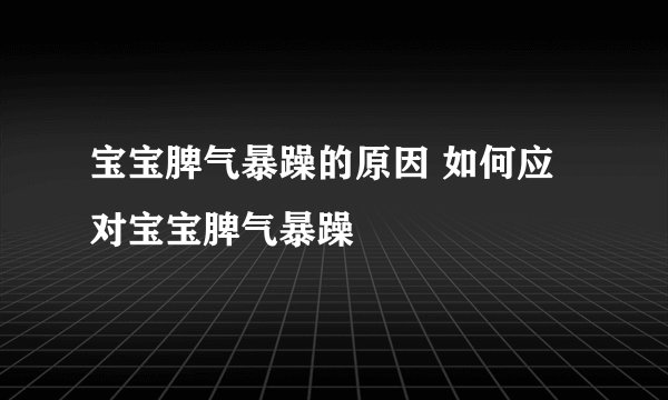 宝宝脾气暴躁的原因 如何应对宝宝脾气暴躁