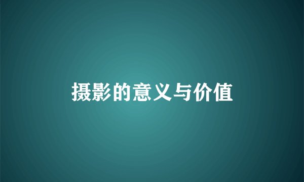 摄影的意义与价值
