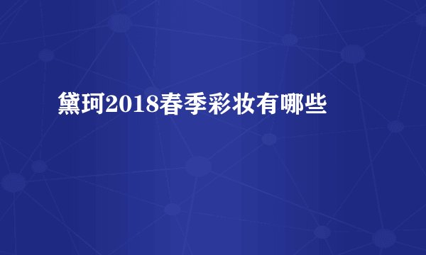黛珂2018春季彩妆有哪些