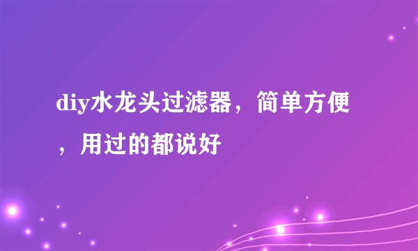 diy水龙头过滤器，简单方便，用过的都说好