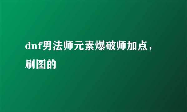 dnf男法师元素爆破师加点,刷图的