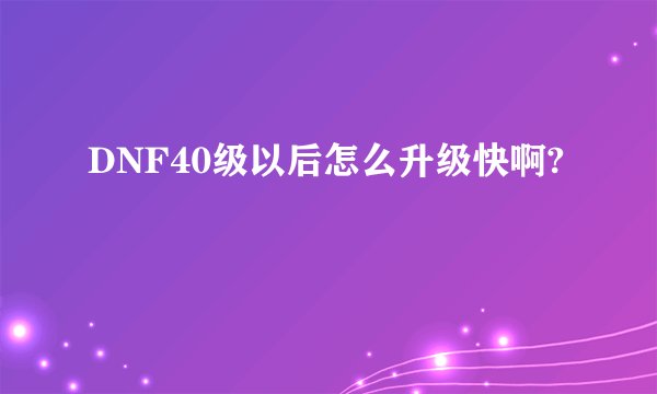 DNF40级以后怎么升级快啊?