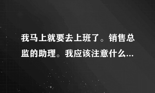 我马上就要去上班了。销售总监的助理。我应该注意什么。知道。学习哪方面的知识。最好是同行给点意见。感