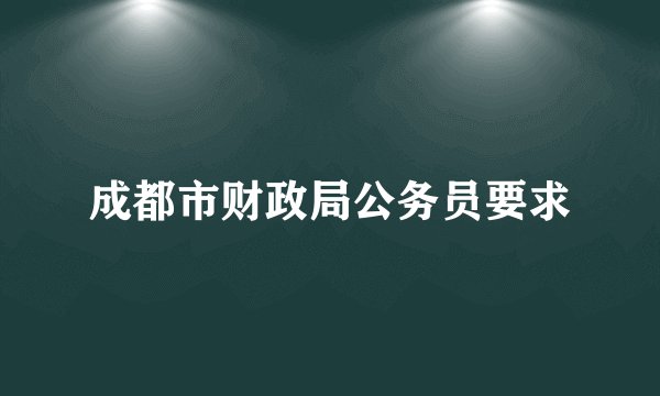 成都市财政局公务员要求