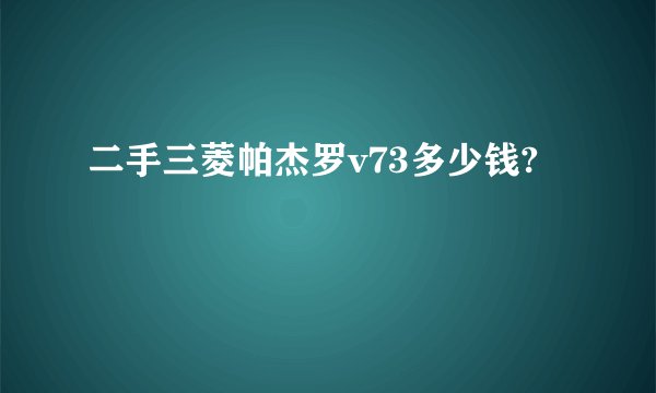 二手三菱帕杰罗v73多少钱?