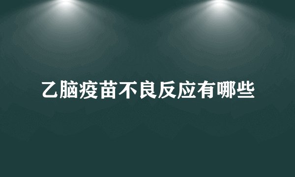 乙脑疫苗不良反应有哪些