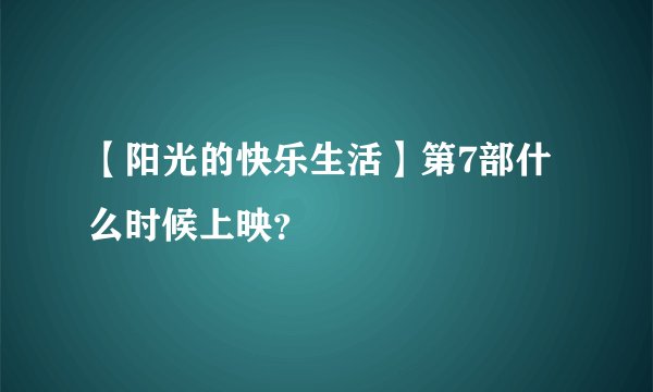 【阳光的快乐生活】第7部什么时候上映？