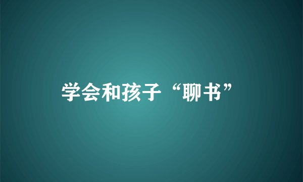 学会和孩子“聊书”