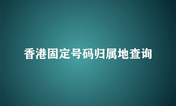 香港固定号码归属地查询