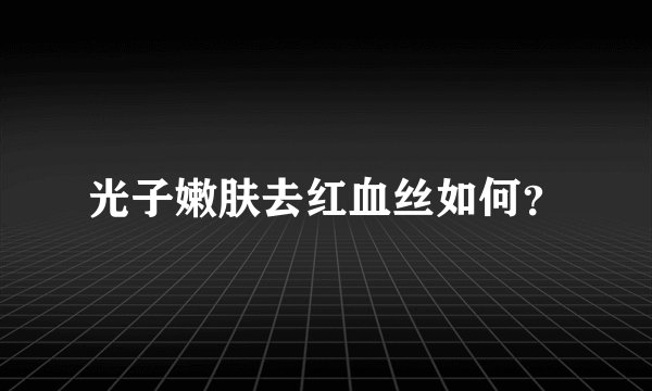 光子嫩肤去红血丝如何？