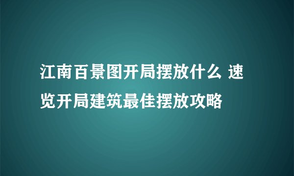 江南百景图开局摆放什么 速览开局建筑最佳摆放攻略