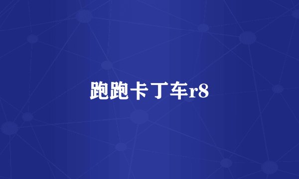 跑跑卡丁车r8