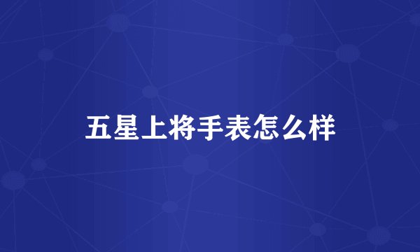 五星上将手表怎么样