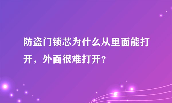防盗门锁芯为什么从里面能打开，外面很难打开？